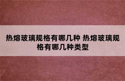 热熔玻璃规格有哪几种 热熔玻璃规格有哪几种类型